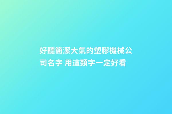 好聽簡潔大氣的塑膠機械公司名字 用這類字一定好看-第1張-公司起名-玄機派